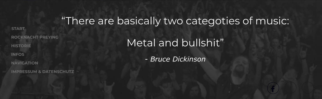 START ROCKNACHT PREYING HISTORIE INFOS NAVIGATION IMPRESSUM & DATENSCHUTZ  “There are basically two categoties of music:  Metal and bullshit” - Bruce Dickinson